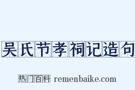 吴氏节孝祠记造句是什么意思的图片
